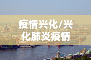 疫情兴化/兴化肺炎疫情 疫情兴化/兴化肺炎疫情
