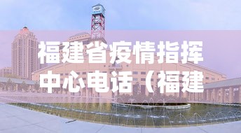 福建省疫情指挥中心电话(福建省新冠肺炎疫情防控指挥部电话) 福建省疫情指挥中心电话(福建省新冠肺炎疫情防控指挥部电话)