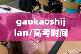 gaokaoshijian/高考时间安排及科目