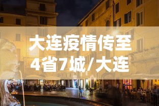 大连疫情传至4省7城/大连疫情扩散