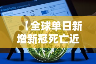 【全球单日新增新冠死亡近万例,全球单日新增新冠死亡近万例】 【全球单日新增新冠死亡近万例,全球单日新增新冠死亡近万例】