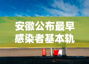 安徽公布最早感染者基本轨迹/安徽公布最早感染者基本轨迹信息