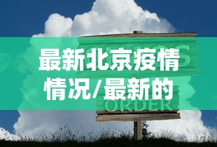 最新北京疫情情况/最新的北京疫情报告 最新北京疫情情况/最新的北京疫情报告