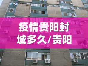 疫情贵阳封城多久/贵阳疫情封城时间