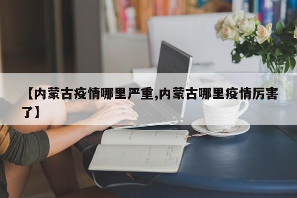 【内蒙古疫情哪里严重,内蒙古哪里疫情厉害了】