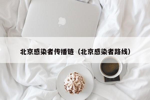 北京感染者传播链(北京感染者路线)