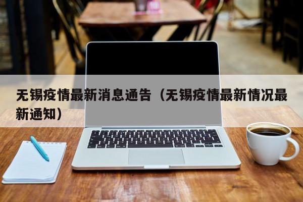 无锡疫情最新消息通告(无锡疫情最新情况最新通知)