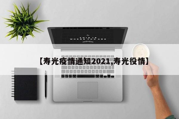 【寿光疫情通知2021,寿光役情】