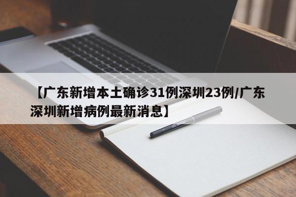【广东新增本土确诊31例深圳23例/广东深圳新增病例最新消息】