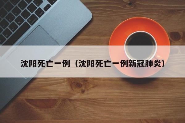沈阳死亡一例(沈阳死亡一例新冠肺炎)