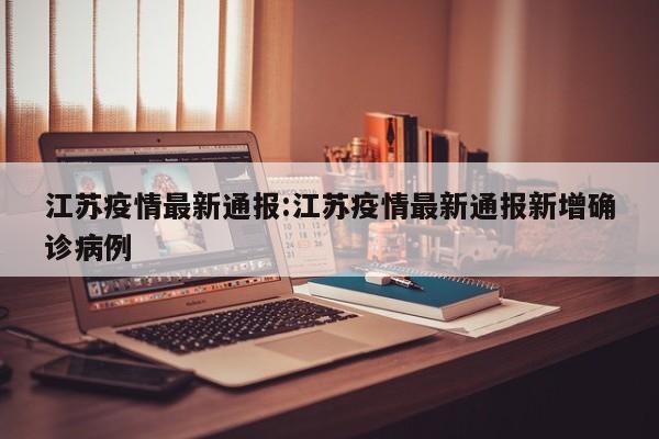 江苏疫情最新通报:江苏疫情最新通报新增确诊病例
