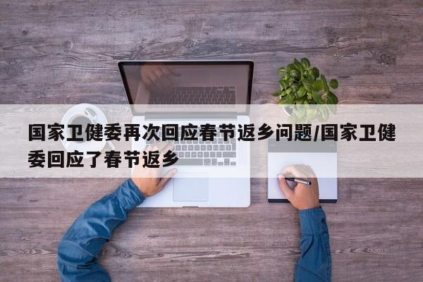 国家卫健委再次回应春节返乡问题/国家卫健委回应了春节返乡