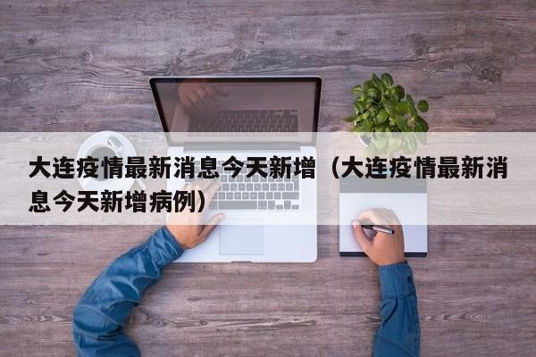 大连疫情最新消息今天新增(大连疫情最新消息今天新增病例)