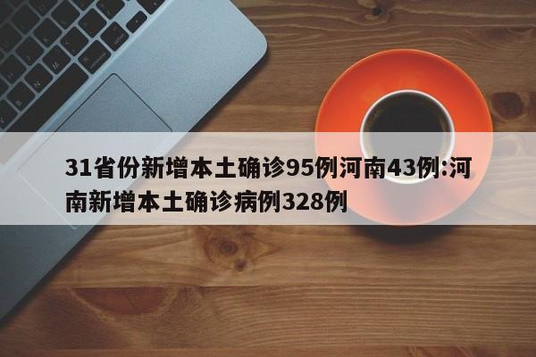 31省份新增本土确诊95例河南43例:河南新增本土确诊病例328例