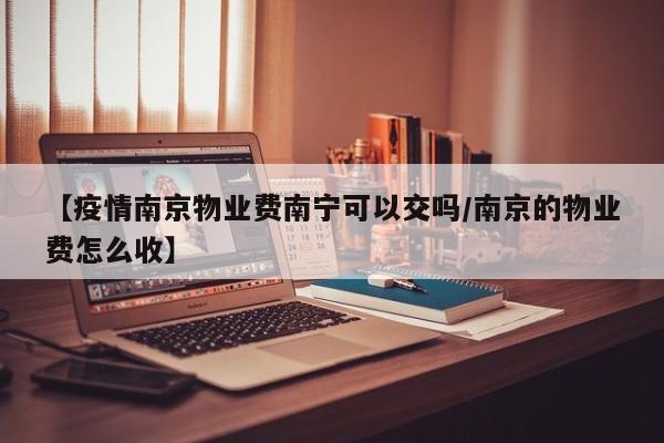 【疫情南京物业费南宁可以交吗/南京的物业费怎么收】