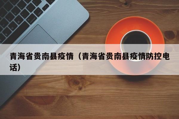青海省贵南县疫情(青海省贵南县疫情防控电话)