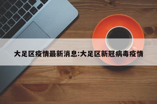 大足区疫情最新消息:大足区新冠病毒疫情