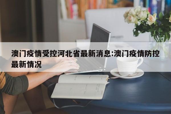 澳门疫情受控河北省最新消息:澳门疫情防控最新情况