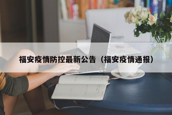 福安疫情防控最新公告(福安疫情通报)