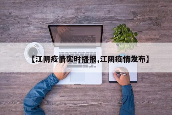 【江阴疫情实时播报,江阴疫情发布】
