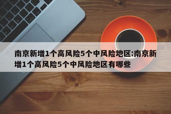 南京新增1个高风险5个中风险地区:南京新增1个高风险5个中风险地区有哪些