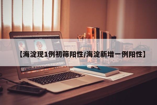 【海淀现1例初筛阳性/海淀新增一例阳性】