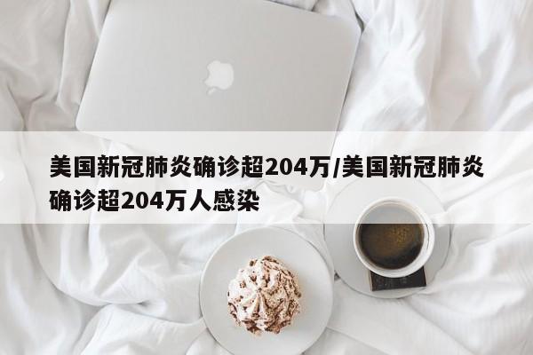 美国新冠肺炎确诊超204万/美国新冠肺炎确诊超204万人感染