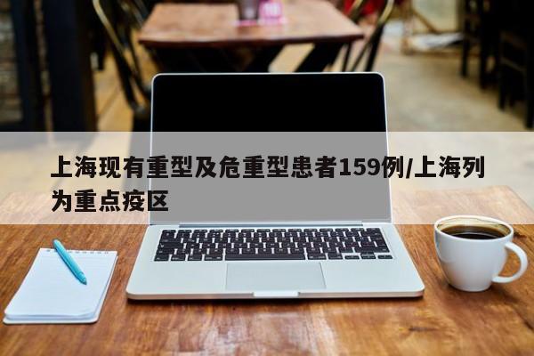 上海现有重型及危重型患者159例/上海列为重点疫区