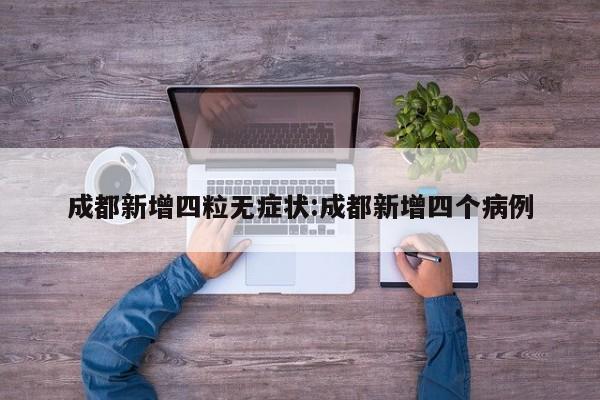成都新增四粒无症状:成都新增四个病例