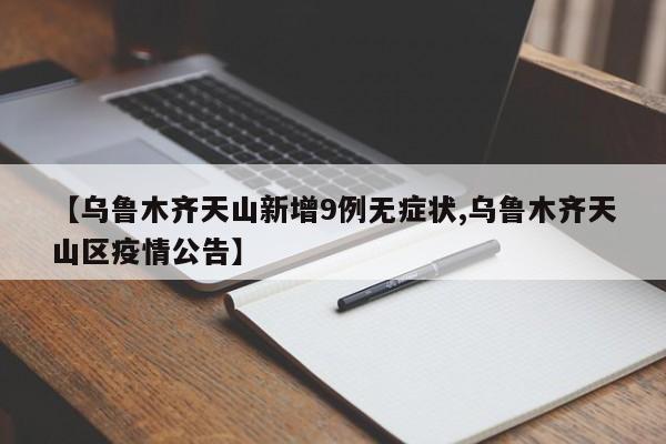 【乌鲁木齐天山新增9例无症状,乌鲁木齐天山区疫情公告】