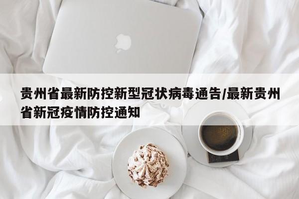 贵州省最新防控新型冠状病毒通告/最新贵州省新冠疫情防控通知