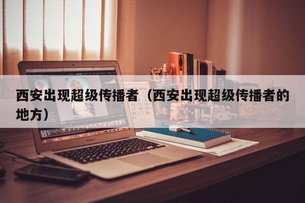 西安出现超级传播者(西安出现超级传播者的地方)