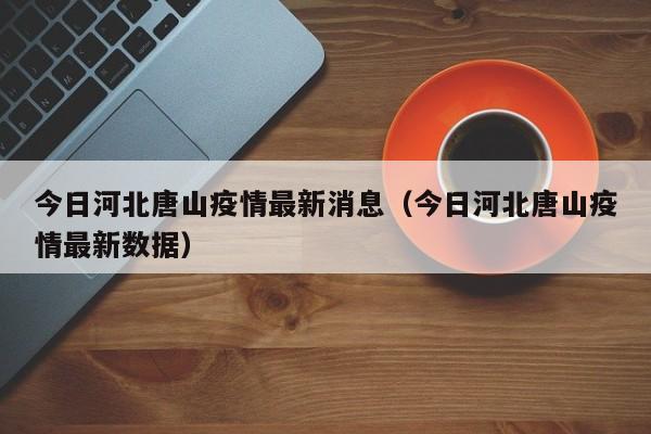 今日河北唐山疫情最新消息(今日河北唐山疫情最新数据)