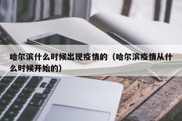哈尔滨什么时候出现疫情的(哈尔滨疫情从什么时候开始的)