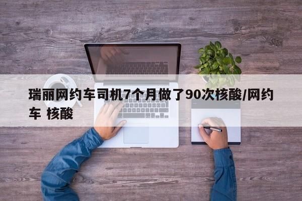 瑞丽网约车司机7个月做了90次核酸/网约车 核酸