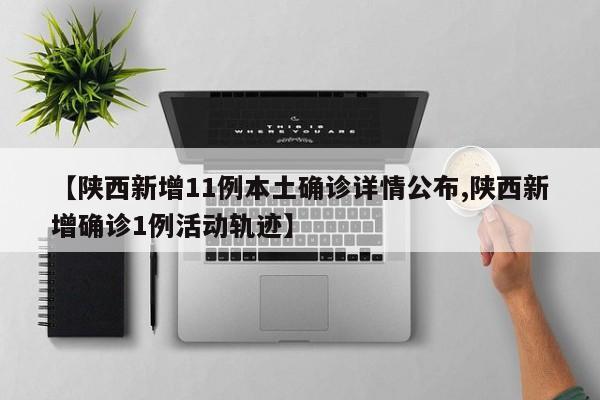 【陕西新增11例本土确诊详情公布,陕西新增确诊1例活动轨迹】