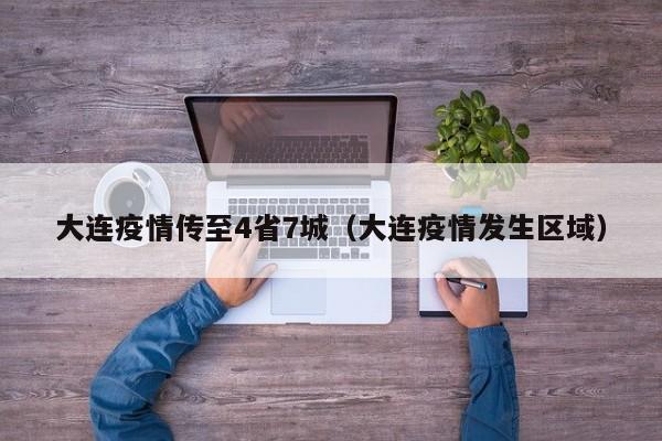 大连疫情传至4省7城（大连疫情发生区域）