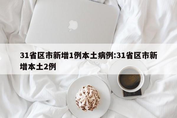 31省区市新增1例本土病例:31省区市新增本土2例