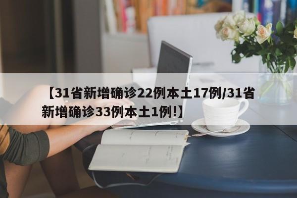 【31省新增确诊22例本土17例/31省新增确诊33例本土1例!】