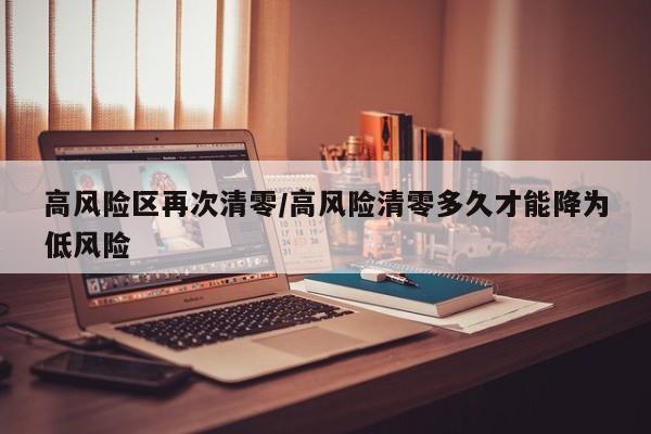 高风险区再次清零/高风险清零多久才能降为低风险