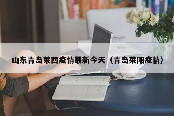 山东青岛莱西疫情最新今天(青岛莱阳疫情)