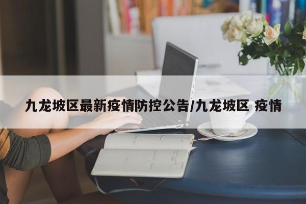 九龙坡区最新疫情防控公告/九龙坡区 疫情