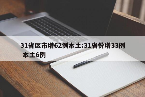 31省区市增62例本土:31省份增33例 本土6例