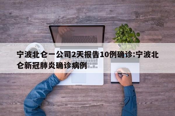 宁波北仑一公司2天报告10例确诊:宁波北仑新冠肺炎确诊病例