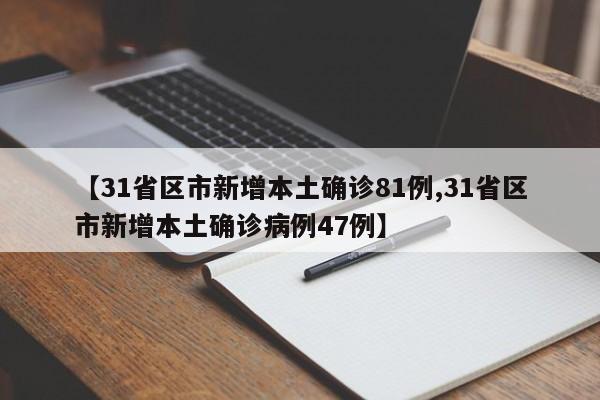 【31省区市新增本土确诊81例,31省区市新增本土确诊病例47例】