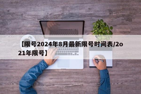 【限号2024年8月最新限号时间表/2o21年限号】