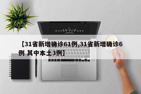 【31省新增确诊61例,31省新增确诊6例 其中本土3例】
