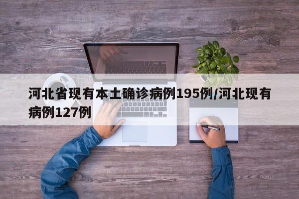 河北省现有本土确诊病例195例/河北现有病例127例