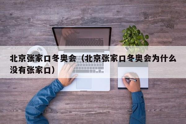 北京张家口冬奥会(北京张家口冬奥会为什么没有张家口)