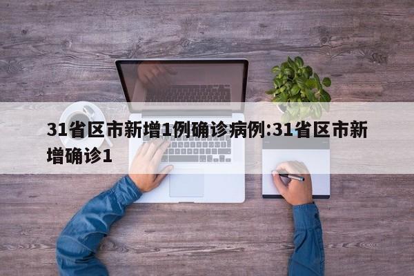 31省区市新增1例确诊病例:31省区市新增确诊1
